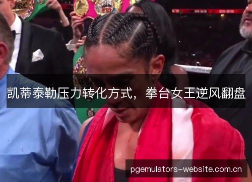 凯蒂泰勒压力转化方式，拳台女王逆风翻盘