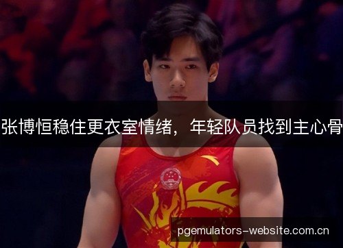 张博恒稳住更衣室情绪,年轻队员找到主心骨 张博恒稳住更衣室情绪,年轻队员找到主心骨